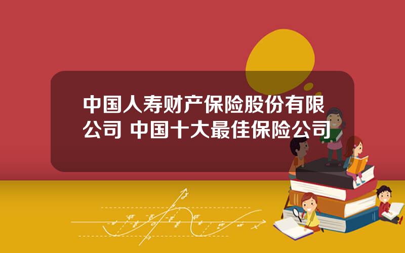 中国人寿财产保险股份有限公司 中国十大最佳保险公司